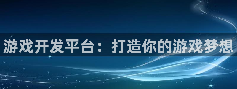 沐鸣2注册登入：游戏开发平台：打造你的游戏梦想