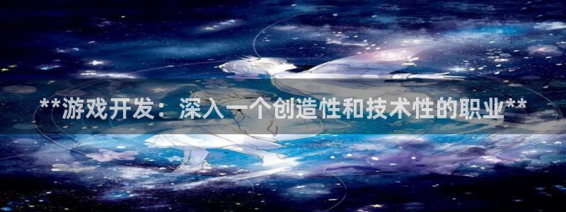 沐鸣2平台代理注册：**游戏开发：深入一个创造性和技术性的职业**