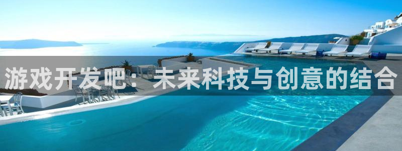 沐鸣2平台官网登录：游戏开发吧：未来科技与创意的结合