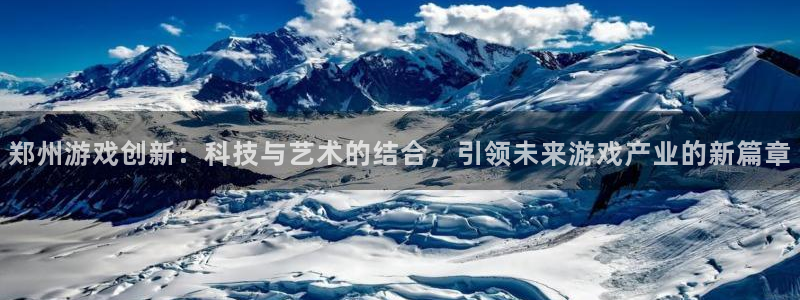 沐鸣2官方：郑州游戏创新：科技与艺术的结合，引领未来游戏产业的新篇章