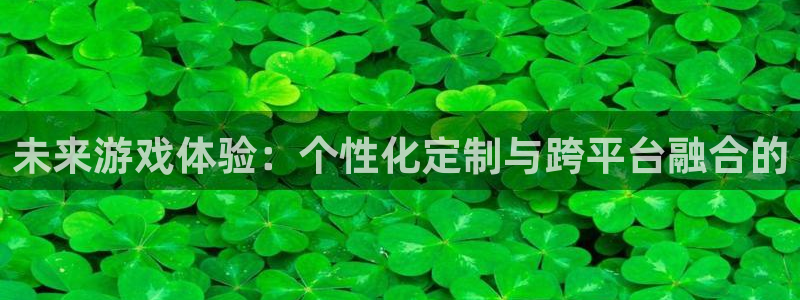 沐鸣2在线登录注册：未来游戏体验：个性化定制与跨平台融合的