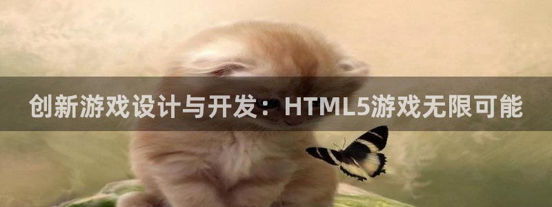 沐鸣娱乐2是正规平台么：创新游戏设计与开发：HTML5游戏无限可能