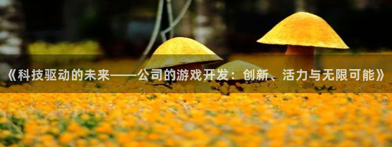 沐鸣娱乐2登录平台是什么软件：《科技驱动的未来——公司的游戏开发：创新、活力与无限可能》