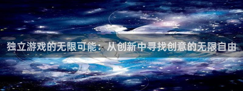沐鸣娱乐2官网网址是多少：独立游戏的无限可能：从创新中寻找创意的无限自由