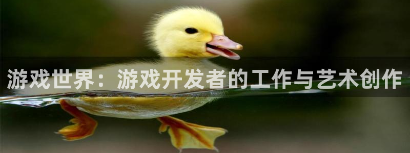 沐鸣娱乐2登录平台官网：游戏世界：游戏开发者的工作与艺术创作