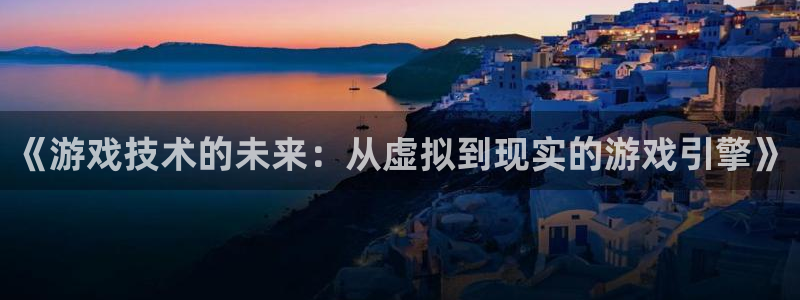 沐鸣2娱乐注册平台：《游戏技术的未来：从虚拟到现实的游戏引擎》