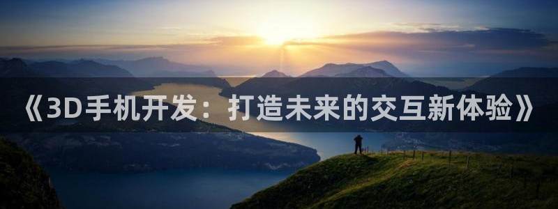 沐鸣娱乐2注册地址：《3D手机开发：打造未来的交互新体验》