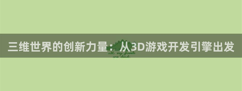 沐鸣娱乐2l怎么样：三维世界的创新力量：从3D游戏开发引擎出发