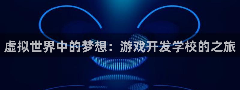 沐鸣2平台注册流程：虚拟世界中的梦想：游戏开发学校的之旅
