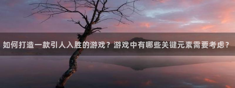 沐鸣2登录网址：如何打造一款引人入胜的游戏？游戏中有哪些关键元素需要考虑？