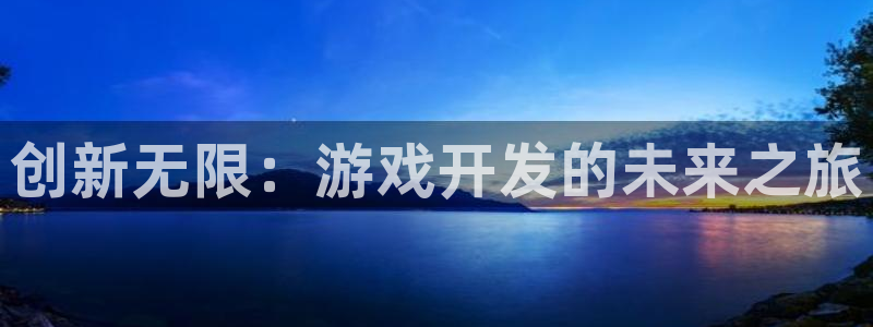 沐鸣2官网：创新无限：游戏开发的未来之旅