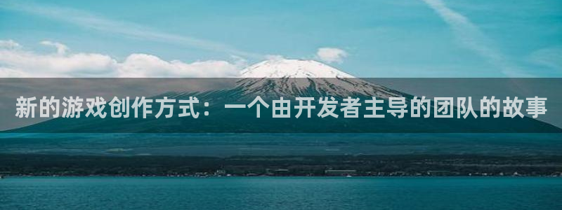 沐鸣娱乐2不能注册：新的游戏创作方式：一个由开发者主导的团队的故事