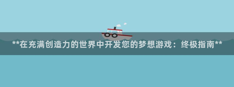 沐鸣2娱乐注册平台：**在充满创造力的世界中开发您的梦想游戏：终极指南**