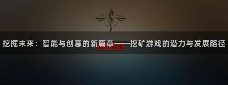 沐鸣2登录测速：挖掘未来：智能与创意的新篇章——挖矿游戏的潜力与发展路径