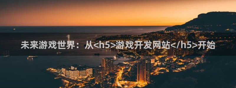 沐鸣2娱乐注册登录平台：未来游戏世界：从<h5>游戏开发网站</h5>开始