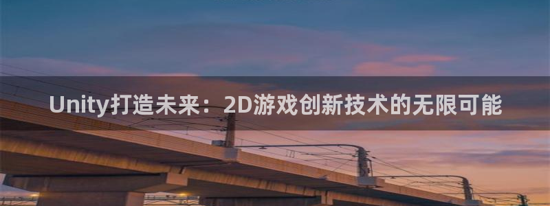 沐鸣2平台登录线路：Unity打造未来：2D游戏创新技术的无限可能